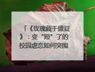 《玫瑰藏于盛夏》：变“短”了的校园虐恋如何突围？｜微剧评