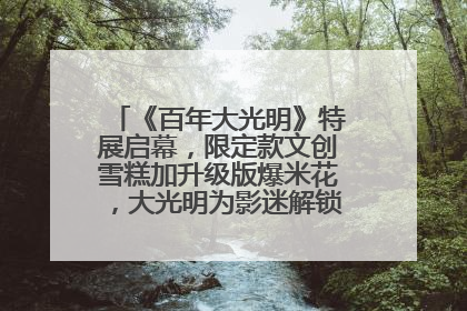 《百年大光明》特展启幕，限定款文创雪糕加升级版爆米花，大光明为影迷解锁狂欢新场景