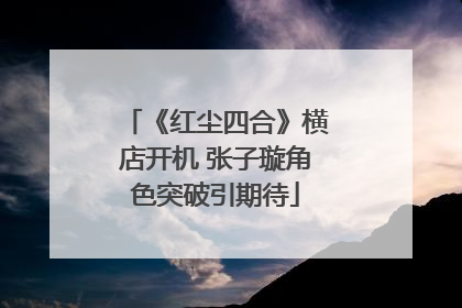 《红尘四合》横店开机 张子璇角色突破引期待