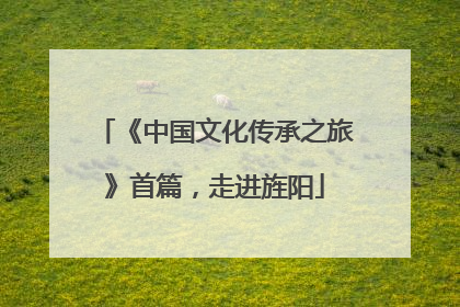 《中国文化传承之旅》首篇，走进旌阳