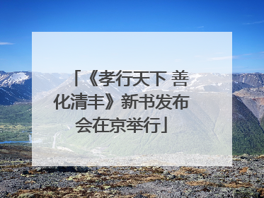 《孝行天下 善化清丰》新书发布会在京举行