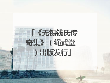 《无锡钱氏传奇集》（绳武堂）出版发行
