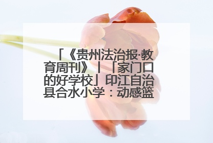 《贵州法治报·教育周刊》丨「家门口的好学校」印江自治县合水小学：动感篮球操 活力满校园