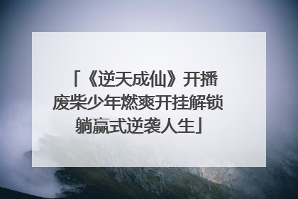 《逆天成仙》开播 废柴少年燃爽开挂解锁躺赢式逆袭人生