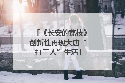 《长安的荔枝》创新性再现大唐“打工人”生活