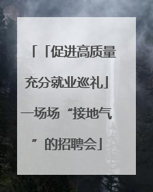 「促进高质量充分就业巡礼」一场场“接地气”的招聘会