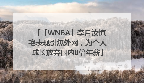 「WNBA」李月汝惊艳表现引爆外网，为个人成长放弃国内8倍年薪