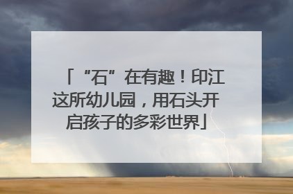 “石”在有趣！印江这所幼儿园，用石头开启孩子的多彩世界