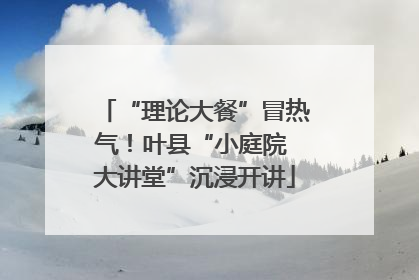 “理论大餐”冒热气！叶县“小庭院 大讲堂”沉浸开讲