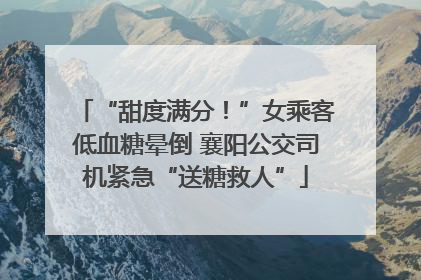 “甜度满分！”女乘客低血糖晕倒 襄阳公交司机紧急“送糖救人”