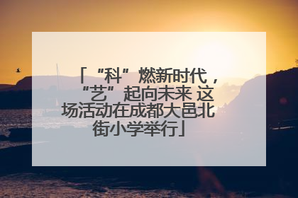 “科”燃新时代，“艺”起向未来 这场活动在成都大邑北街小学举行
