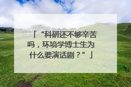 “科研还不够辛苦吗，环境学博士生为什么要演话剧？”
