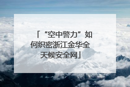 “空中警力”如何织密浙江金华全天候安全网