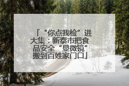 “你点我检”进大集：新泰市把食品安全“显微镜”搬到百姓家门口