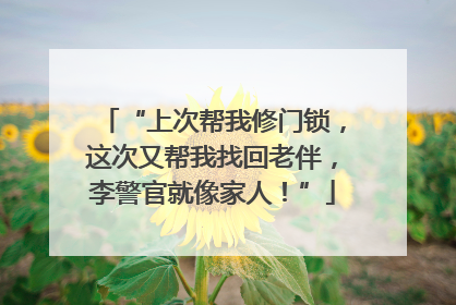 “上次帮我修门锁，这次又帮我找回老伴，李警官就像家人！”