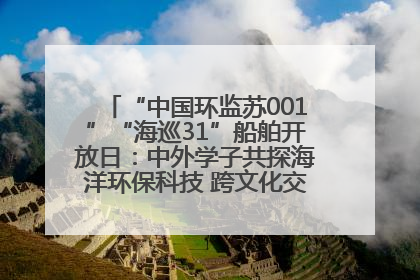 “中国环监苏001”“海巡31”船舶开放日：中外学子共探海洋环保科技 跨文化交流筑牢“蓝色”友谊