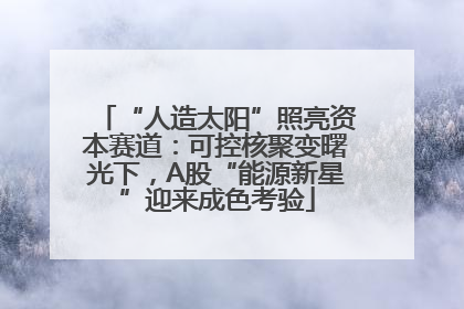 “人造太阳”照亮资本赛道：可控核聚变曙光下，A股“能源新星”迎来成色考验
