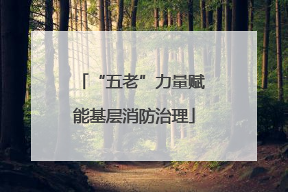 “五老”力量赋能基层消防治理