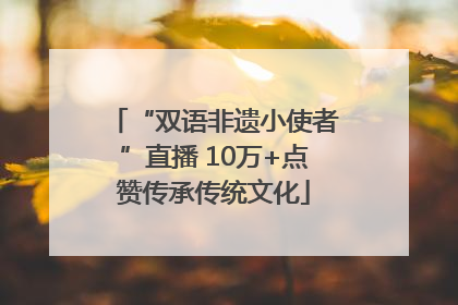 “双语非遗小使者”直播 10万+点赞传承传统文化