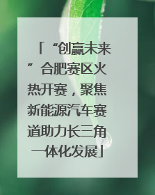 “创赢未来”合肥赛区火热开赛，聚焦新能源汽车赛道助力长三角一体化发展