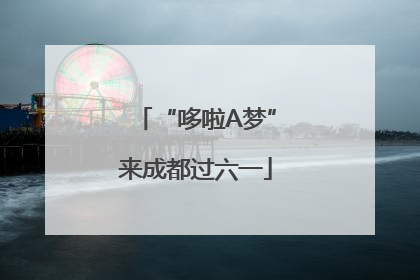“哆啦A梦”来成都过六一