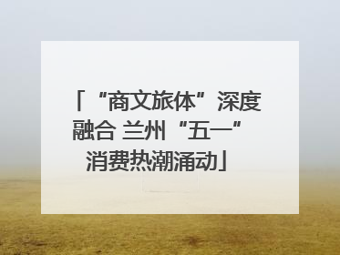“商文旅体”深度融合 兰州“五一”消费热潮涌动