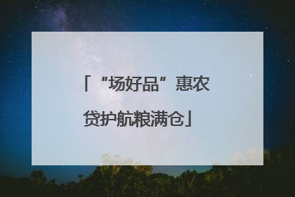 “场好品”惠农贷护航粮满仓