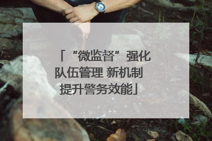 “微监督”强化队伍管理 新机制提升警务效能