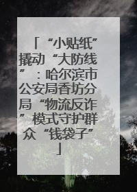 “小贴纸”撬动“大防线”：哈尔滨市公安局香坊分局“物流反诈”模式守护群众“钱袋子”