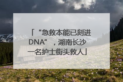 “急救本能已刻进DNA”，湖南长沙一名护士街头救人