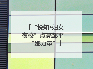 “悦知•妇女夜校”点亮邹平“她力量”