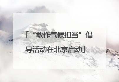 “敢作气候担当”倡导活动在北京启动