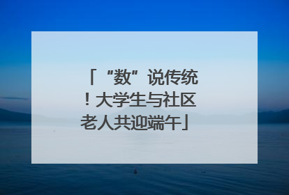 “数”说传统！大学生与社区老人共迎端午