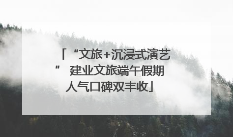 “文旅+沉浸式演艺” 建业文旅端午假期人气口碑双丰收