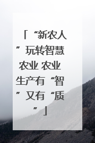 “新农人”玩转智慧农业 农业生产有“智”又有“质”