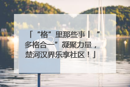 “格”里那些事丨“多格合一”凝聚力量，楚河汉界乐享社区！