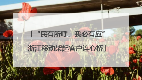 “民有所呼、我必有应” 浙江移动架起客户连心桥