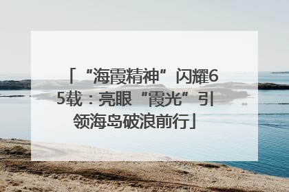 “海霞精神”闪耀65载：亮眼“霞光”引领海岛破浪前行