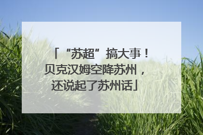 “苏超”搞大事！贝克汉姆空降苏州，还说起了苏州话