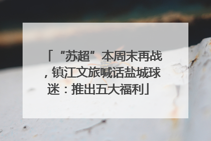 “苏超”本周末再战，镇江文旅喊话盐城球迷：推出五大福利