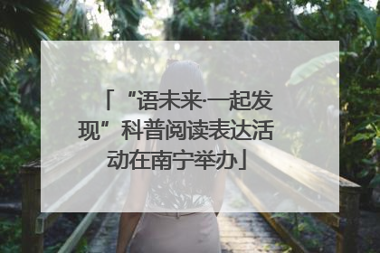 “语未来·一起发现”科普阅读表达活动在南宁举办