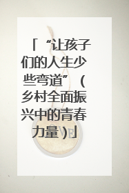 “让孩子们的人生少些弯道”（乡村全面振兴中的青春力量）