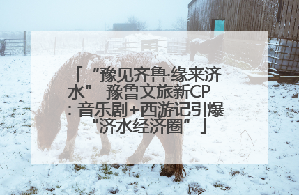 “豫见齐鲁·缘来济水” 豫鲁文旅新CP：音乐剧+西游记引爆“济水经济圈”