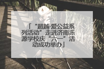 “超越·爱公益系列活动”走进济南泺源学校庆“六一”活动成功举办