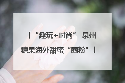 “趣玩+时尚” 泉州糖果海外甜蜜“圈粉”