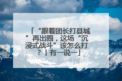 “跟着团长打县城”再出圈，这场“沉浸式战斗”该怎么打？丨有一说一