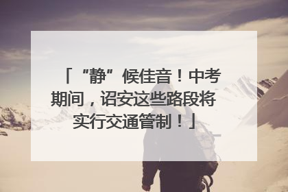 “静”候佳音！中考期间，诏安这些路段将实行交通管制！