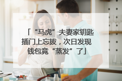 “马虎”夫妻家钥匙插门上忘拔，次日发现钱包竟“蒸发”了