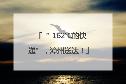 “-162℃的快递”，漳州送达！