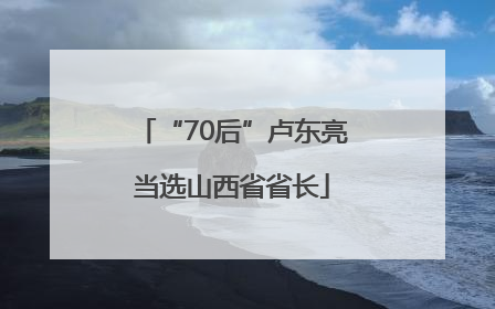 “70后”卢东亮当选山西省省长